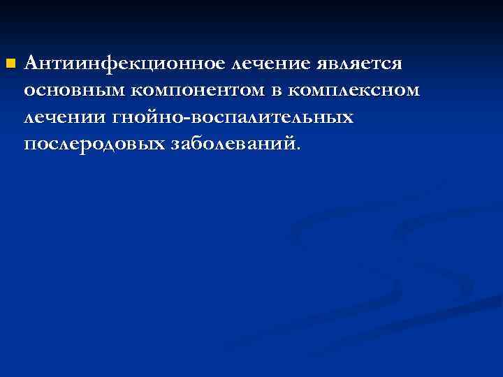 n Антиинфекционное лечение является основным компонентом в комплексном лечении гнойно-воспалительных послеродовых заболеваний. 