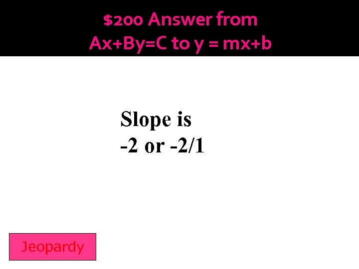 $200 Answer from Ax+By=C to y = mx+b Slope is -2 or -2/1 Jeopardy