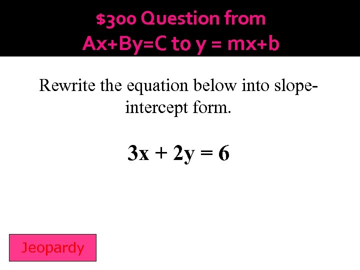 $300 Question from Ax+By=C to y = mx+b Rewrite the equation below into slopeintercept