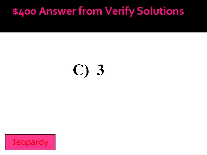 $400 Answer from Verify Solutions C) 3 Jeopardy 
