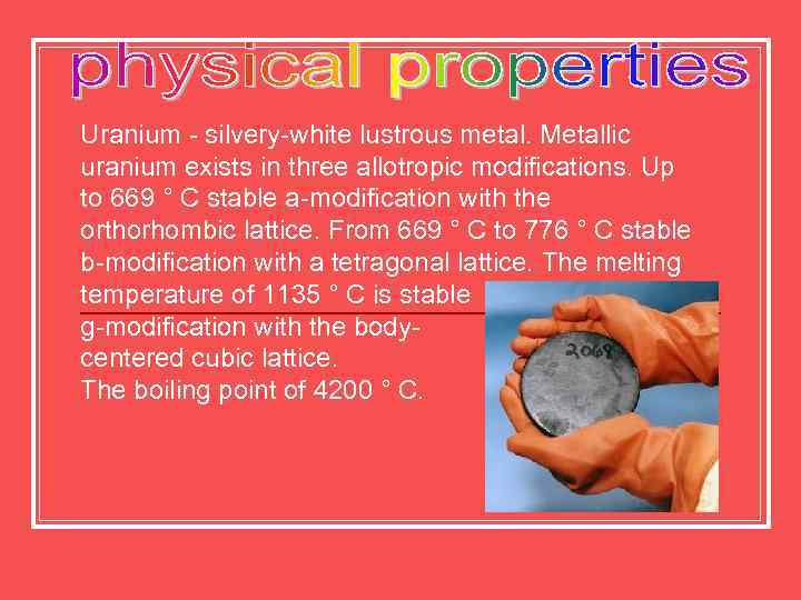 Uranium - silvery-white lustrous metal. Metallic uranium exists in three allotropic modifications. Up to