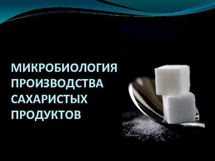 МИКРОБИОЛОГИЯ ПРОИЗВОДСТВА САХАРИСТЫХ ПРОДУКТОВ 