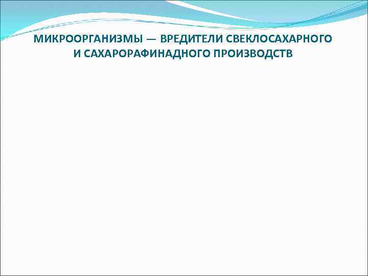 МИКРООРГАНИЗМЫ — ВРЕДИТЕЛИ СВЕКЛОСАХАРНОГО И САХАРОРАФИНАДНОГО ПРОИЗВОДСТВ 