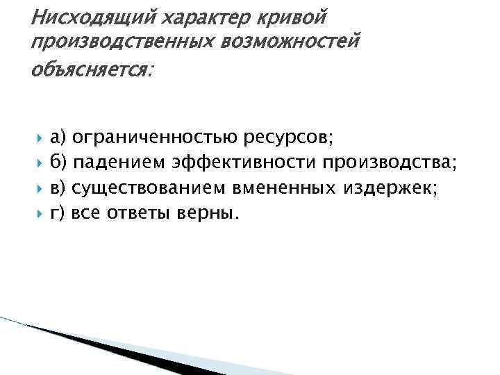 Нисходящий характер кривой производственных возможностей объясняется: а) ограниченностью ресурсов; б) падением эффективности производства; в)