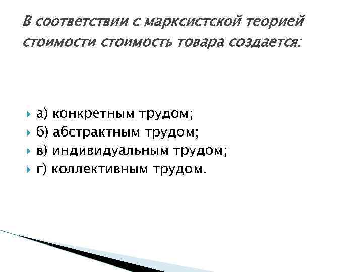 В соответствии с марксистской теорией стоимости стоимость товара создается: а) конкретным трудом; б) абстрактным