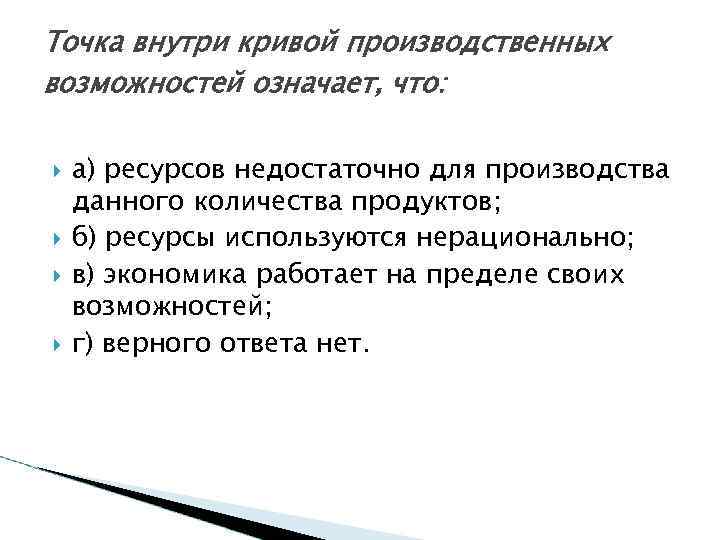 Точка внутри кривой производственных возможностей означает, что: а) ресурсов недостаточно для производства данного количества