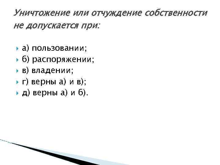 Уничтожение или отчуждение собственности не допускается при: а) пользовании; б) распоряжении; в) владении; г)