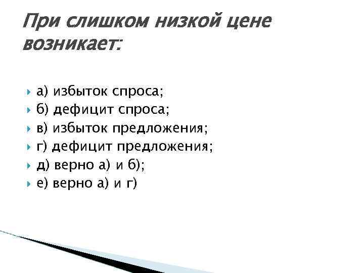 При слишком низкой цене возникает: а) избыток спроса; б) дефицит спроса; в) избыток предложения;