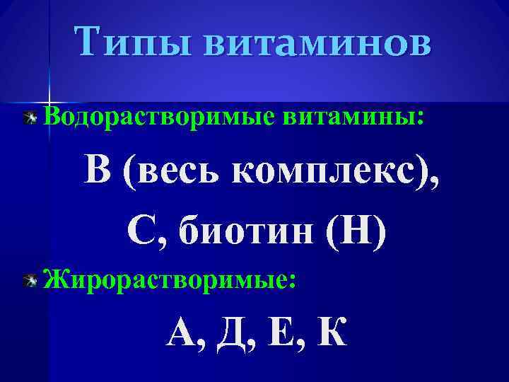 Типы витаминов Водорастворимые витамины: В (весь комплекс), С, биотин (Н) Жирорастворимые: А, Д, Е,