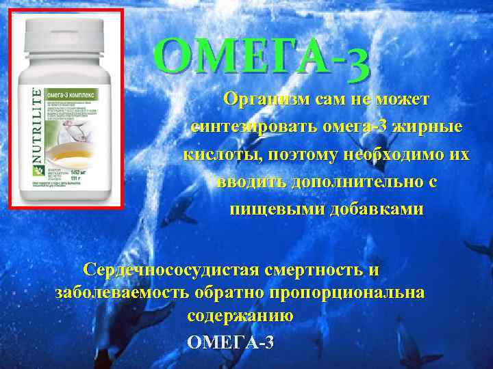 ОМЕГА-3 Организм сам не может синтезировать омега-3 жирные кислоты, поэтому необходимо их вводить дополнительно