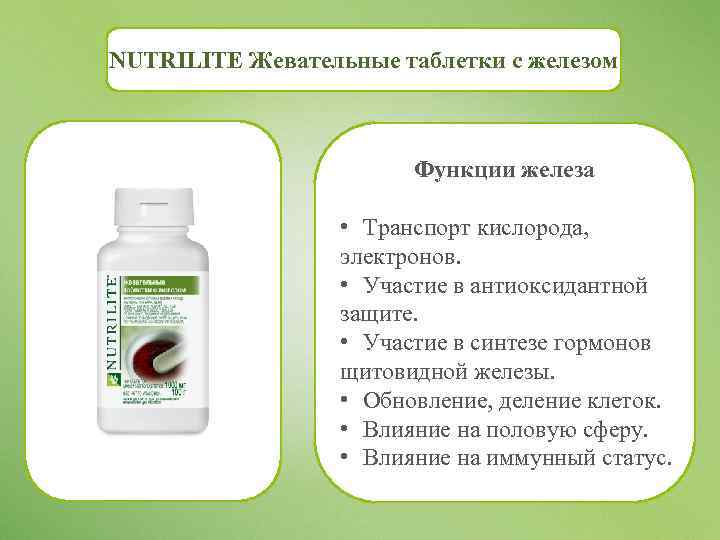 NUTRILITE Жевательные таблетки с железом Функции железа • Транспорт кислорода, электронов. • Участие в