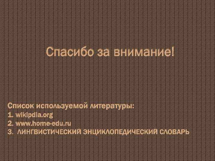 Спасибо за внимание! Список используемой литературы: 1. wikipdia. org 2. www. home-edu. ru 3.