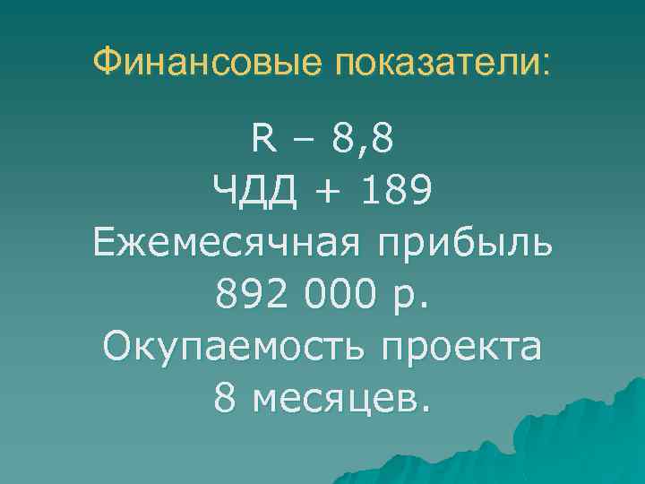 Финансовые показатели: R – 8, 8 ЧДД + 189 Ежемесячная прибыль 892 000 р.