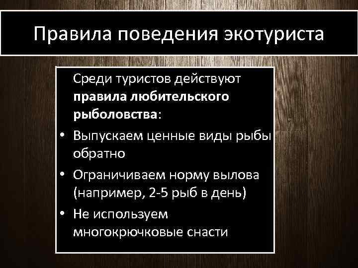 Правила поведения экотуриста Среди туристов действуют правила любительского рыболовства: • Выпускаем ценные виды рыбы