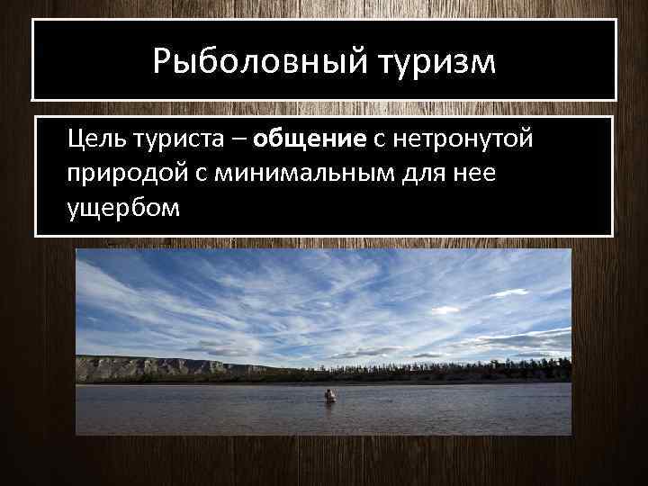 Рыболовный туризм Цель туриста – общение с нетронутой природой с минимальным для нее ущербом