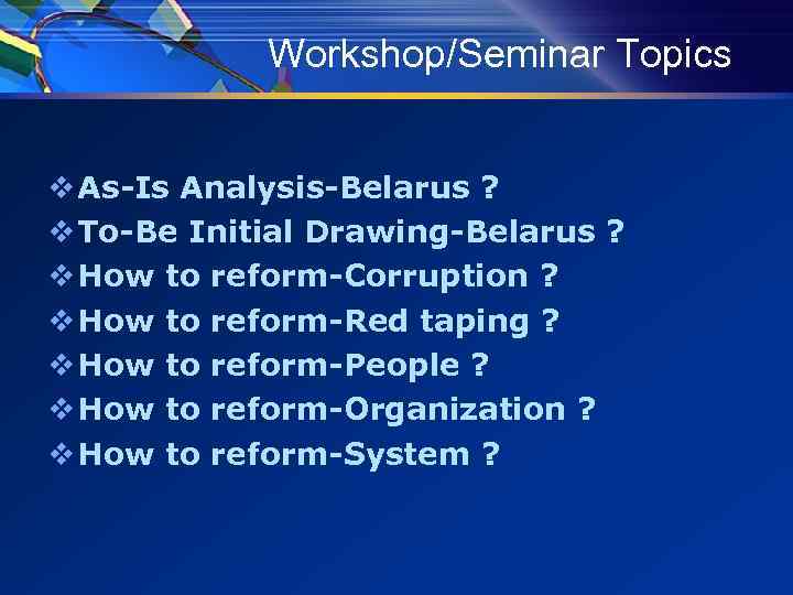 Workshop/Seminar Topics v As-Is Analysis-Belarus ? v To-Be Initial Drawing-Belarus ? v How to