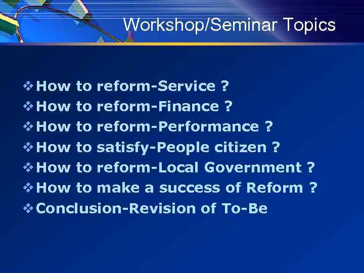 Workshop/Seminar Topics v How to reform-Service ? v How to reform-Finance ? v How