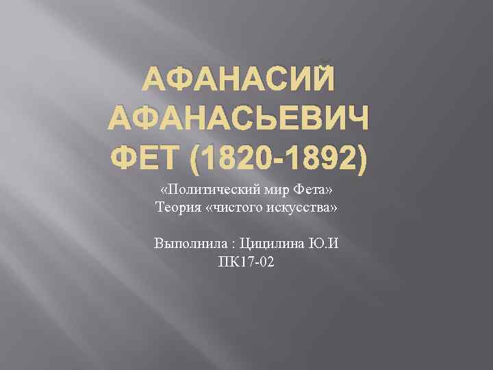 АФАНАСИЙ АФАНАСЬЕВИЧ ФЕТ (1820 -1892) «Политический мир Фета» Теория «чистого искусства» Выполнила : Цицилина