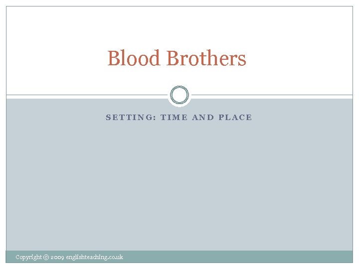 Blood Brothers SETTING: TIME AND PLACE Copyright © 2009 englishteaching. co. uk 