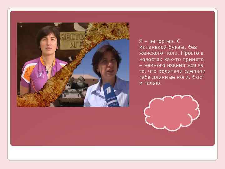 Я – репортер. С маленькой буквы, без женского пола. Просто в новостях как-то принято