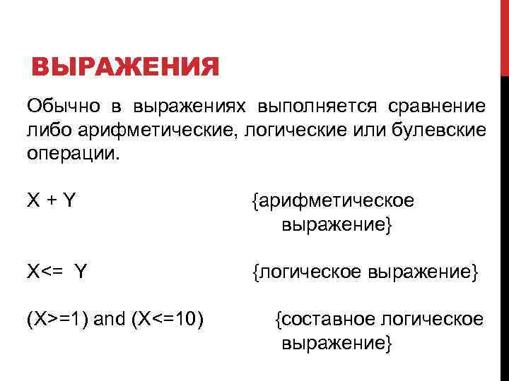 ВЫРАЖЕНИЯ Обычно в выражениях выполняется сравнение либо арифметические, логические или булевские операции. X+Y {арифметическое