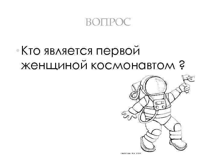 ВОПРОС • Кто является первой женщиной космонавтом ? 