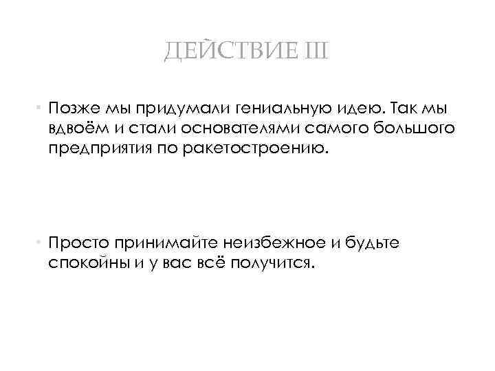 ДЕЙСТВИЕ III • Позже мы придумали гениальную идею. Так мы вдвоём и стали основателями