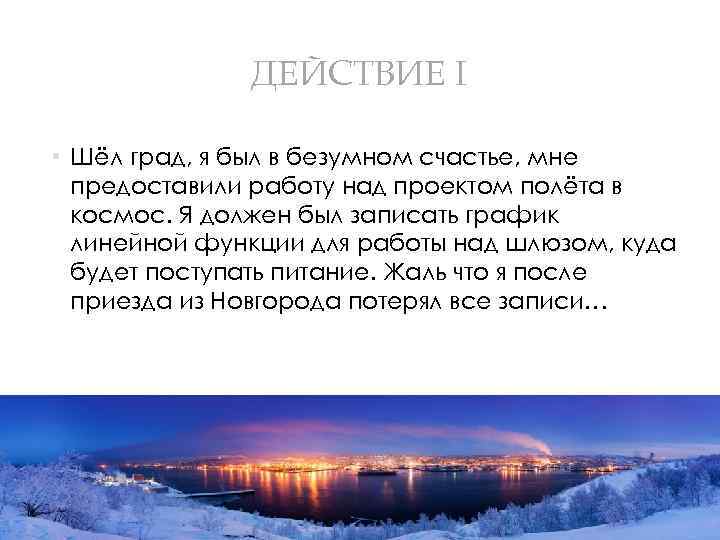 ДЕЙСТВИЕ I • Шёл град, я был в безумном счастье, мне предоставили работу над