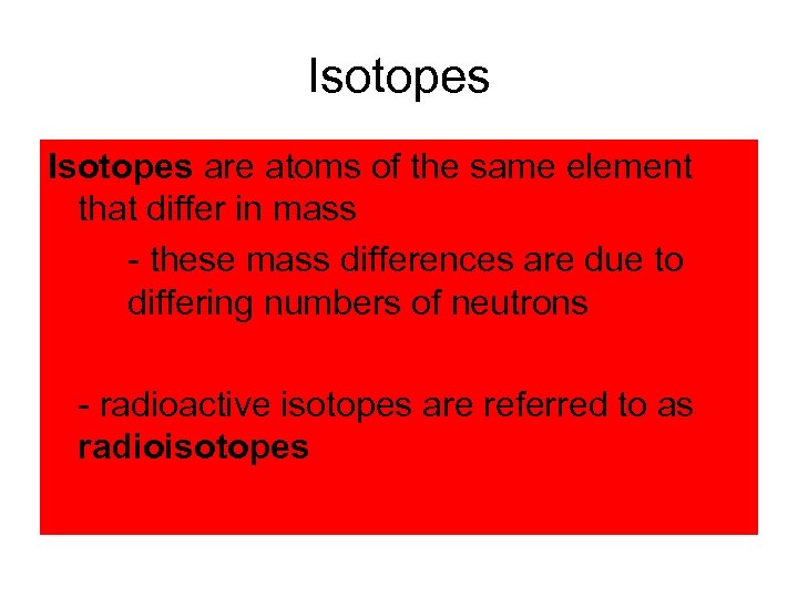 Isotopes are atoms of the same element that differ in mass - these mass
