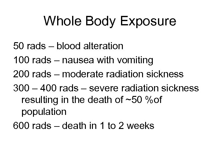 Whole Body Exposure 50 rads – blood alteration 100 rads – nausea with vomiting