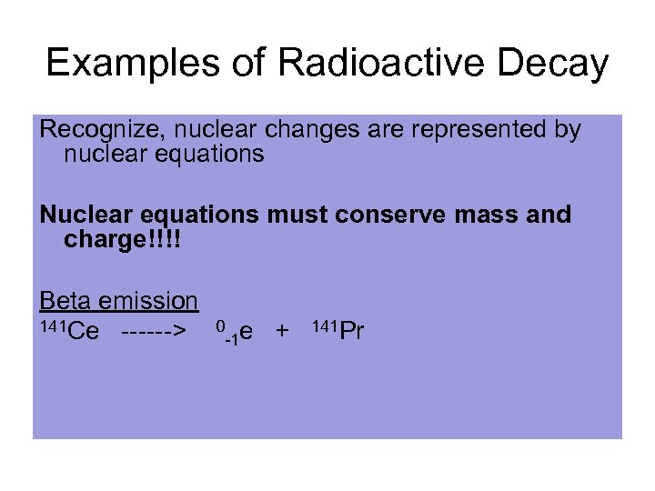 Examples of Radioactive Decay Recognize, nuclear changes are represented by nuclear equations Nuclear equations