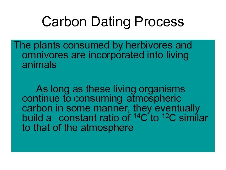 Carbon Dating Process The plants consumed by herbivores and omnivores are incorporated into living