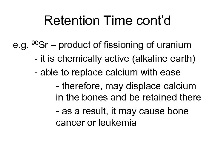 Retention Time cont’d e. g. 90 Sr – product of fissioning of uranium -