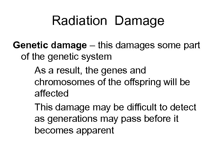 Radiation Damage Genetic damage – this damages some part of the genetic system As