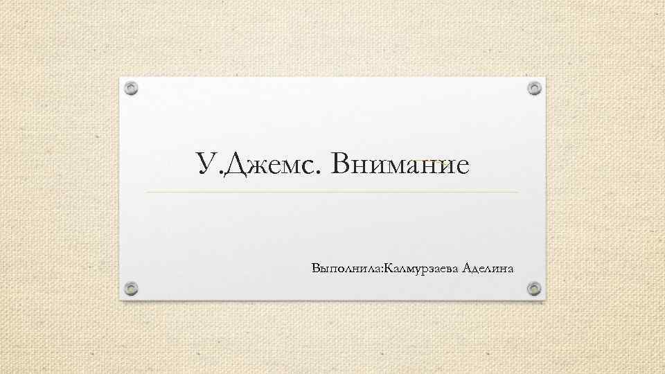У. Джемс. Внимание Выполнила: Калмурзаева Аделина 