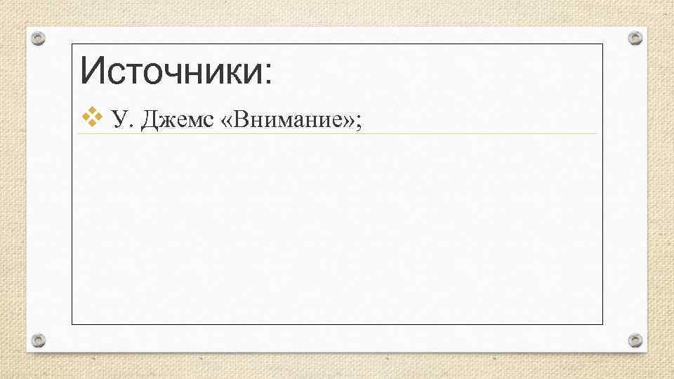 Источники: v У. Джемс «Внимание» ; 