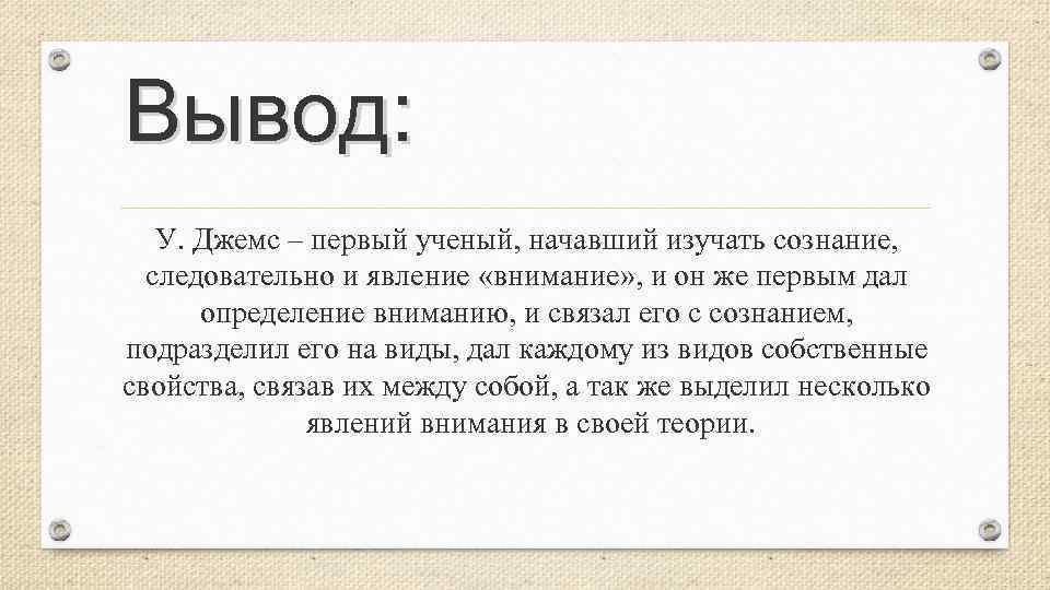 Вывод: У. Джемс – первый ученый, начавший изучать сознание, следовательно и явление «внимание» ,