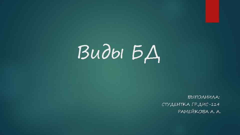 Виды БД ВЫПОЛНИЛА: СТУДЕНТКА ГР. ДИС-114 РАМЕЙКОВА А. А. 