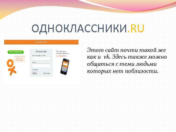 ОДНОКЛАССНИКИ. RU Этот сайт почти такой же как и vk. Здесь также можно общаться