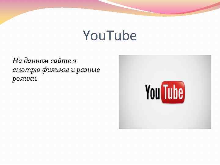 You. Tube На данном сайте я смотрю фильмы и разные ролики. 