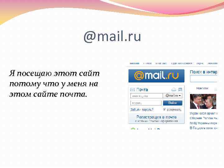 @mail. ru Я посещаю этот сайт потому что у меня на этом сайте почта.