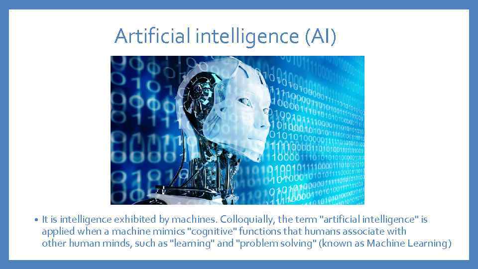 Artificial intelligence (AI) • It is intelligence exhibited by machines. Colloquially, the term 