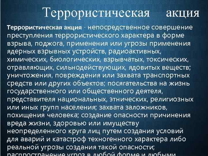 Террористическая акция - непосредственное совершение преступления террористического характера в форме взрыва, поджога, применения или
