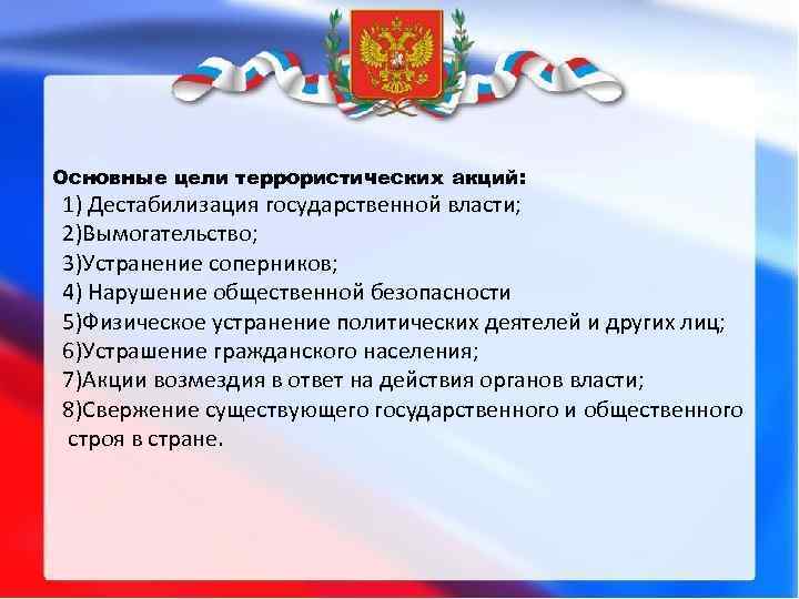 Основные цели террористических акций: 1) Дестабилизация государственной власти; 2)Вымогательство; 3)Устранение соперников; 4) Нарушение общественной
