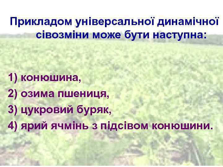 Прикладом універсальної динамічної сівозміни може бути наступна: 1) конюшина, 2) озима пшениця, 3) цукровий