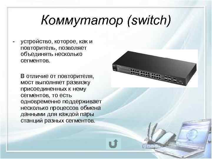 Коммутатор (switch) - устройство, которое, как и повторитель, позволяет объединять несколько сегментов. В отличие