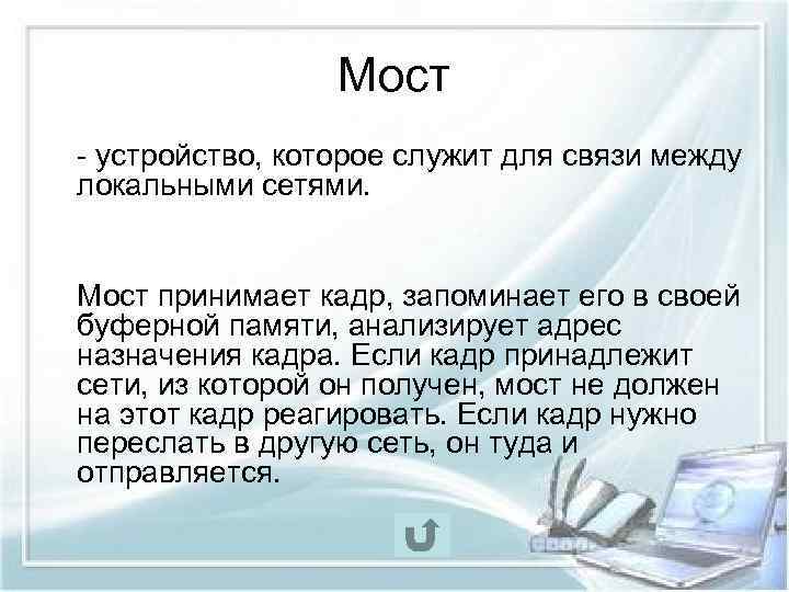 Мост - устройство, которое служит для связи между локальными сетями. Мост принимает кадр, запоминает