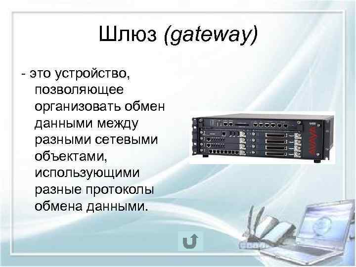 Шлюз (gateway) - это устройство, позволяющее организовать обмен данными между разными сетевыми объектами, использующими