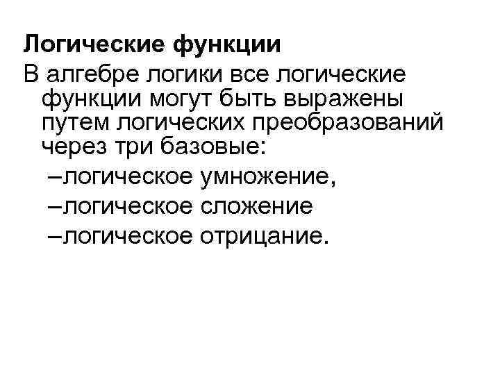 Логические функции В алгебре логики все логические функции могут быть выражены путем логических преобразований