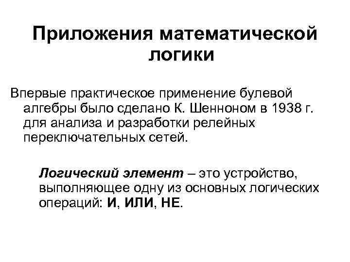 Основы математической логики Приложения математической логики Впервые практическое применение булевой алгебры было сделано К.